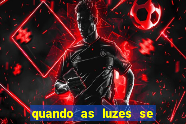 quando as luzes se apagam redecanais